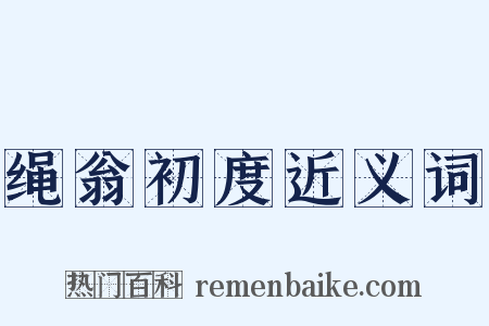 绳翁初度近义词是什么意思的图片